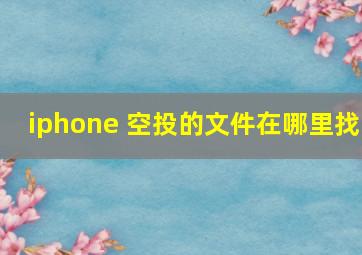 iphone 空投的文件在哪里找